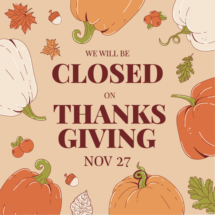We will be closed on Thanksgiving, Nov 27